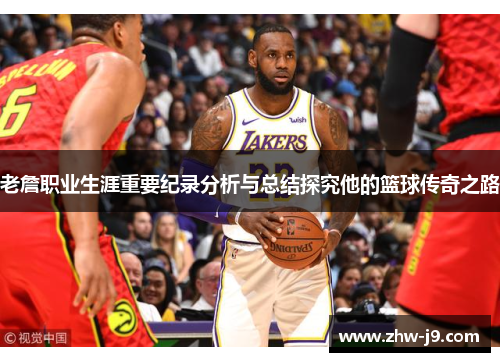 老詹职业生涯重要纪录分析与总结探究他的篮球传奇之路