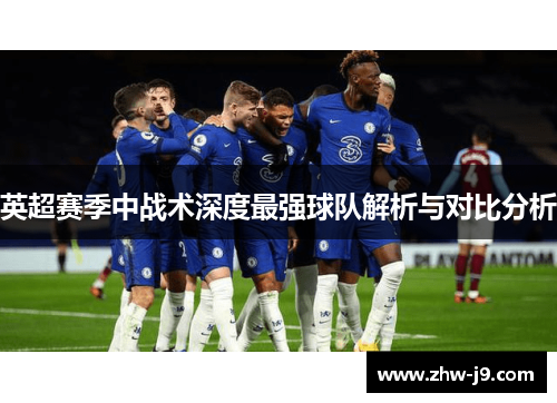 英超赛季中战术深度最强球队解析与对比分析 英超赛季中战术深度最强球队解析与对比分析