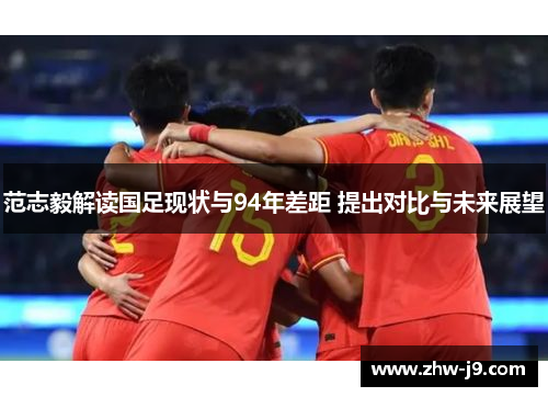 范志毅解读国足现状与94年差距 提出对比与未来展望 范志毅解读国足现状与94年差距 提出对比与未来展望