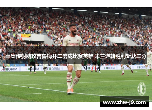 莱奥传射助攻吉鲁梅开二度成比赛英雄 米兰逆转胜利斩获三分