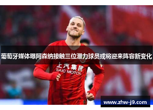 葡萄牙媒体曝阿森纳接触三位潜力球员或将迎来阵容新变化