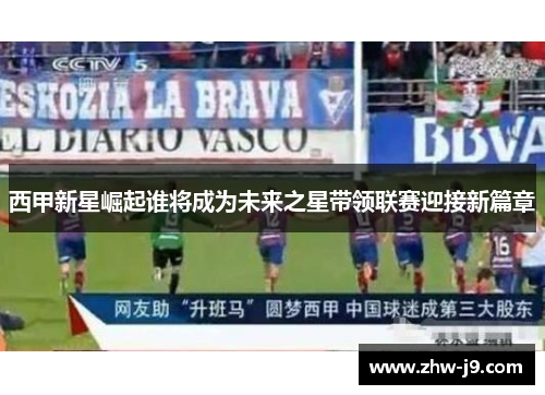 西甲新星崛起谁将成为未来之星带领联赛迎接新篇章