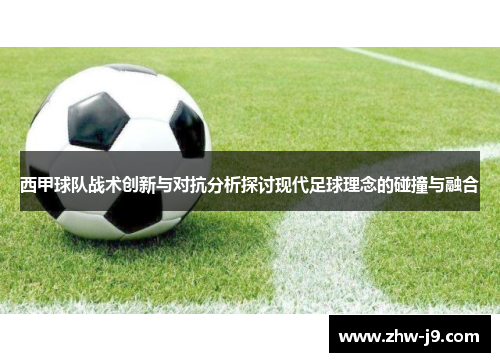 西甲球队战术创新与对抗分析探讨现代足球理念的碰撞与融合 西甲球队战术创新与对抗分析探讨现代足球理念的碰撞与融合