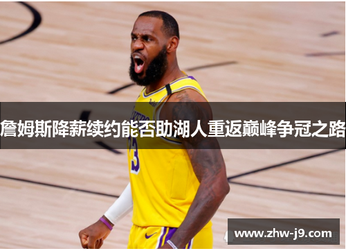 詹姆斯降薪续约能否助湖人重返巅峰争冠之路