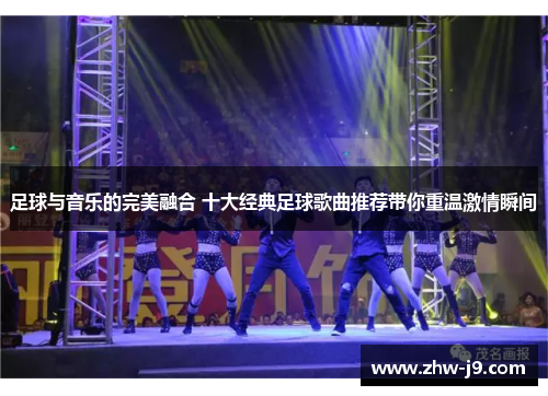 足球与音乐的完美融合 十大经典足球歌曲推荐带你重温激情瞬间