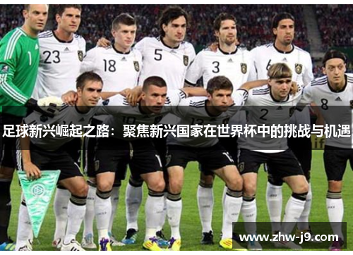 足球新兴崛起之路：聚焦新兴国家在世界杯中的挑战与机遇