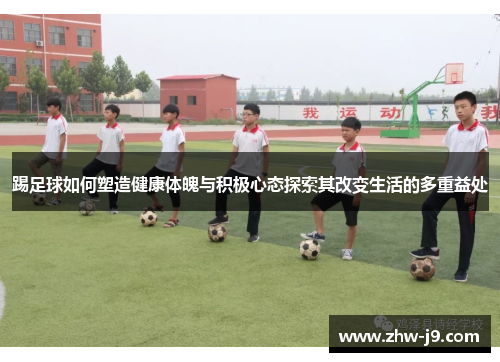 踢足球如何塑造健康体魄与积极心态探索其改变生活的多重益处