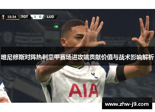 维尼修斯对阵热刺意甲赛场进攻端贡献价值与战术影响解析