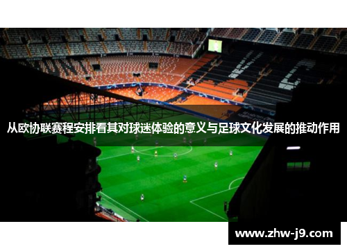 从欧协联赛程安排看其对球迷体验的意义与足球文化发展的推动作用