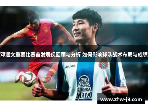 邓涵文重要比赛首发表现回顾与分析 如何影响球队战术布局与成绩