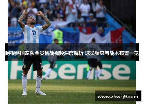 阿根廷国家队全员备战视频深度解析 球员状态与战术布置一览