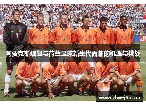 阿贾克斯崛起与荷兰足球新生代面临的机遇与挑战