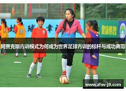阿贾克斯青训模式为何成为世界足球青训的标杆与成功典范