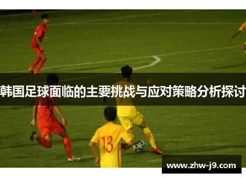 韩国足球面临的主要挑战与应对策略分析探讨