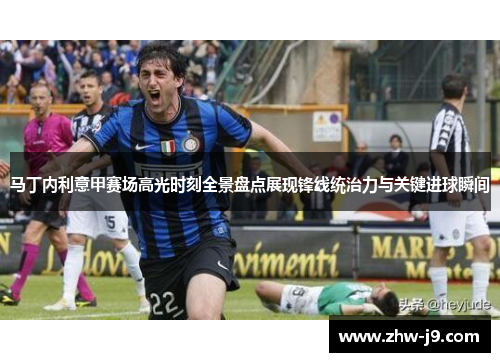 马丁内利意甲赛场高光时刻全景盘点展现锋线统治力与关键进球瞬间