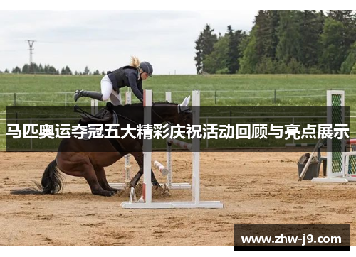 马匹奥运夺冠五大精彩庆祝活动回顾与亮点展示