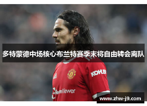 多特蒙德中场核心布兰特赛季末将自由转会离队