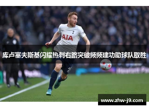 库卢塞夫斯基闪耀热刺右路突破频频建功助球队取胜