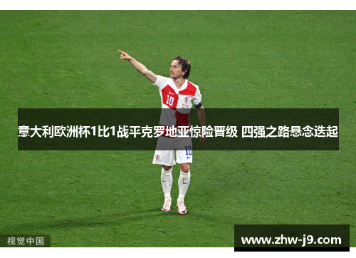 意大利欧洲杯1比1战平克罗地亚惊险晋级 四强之路悬念迭起