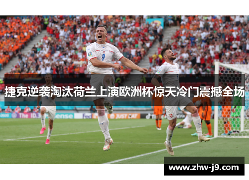 捷克逆袭淘汰荷兰上演欧洲杯惊天冷门震撼全场 捷克逆袭淘汰荷兰上演欧洲杯惊天冷门震撼全场