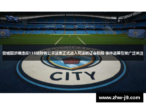 曼城因涉嫌违反115项财务公平法案正式进入司法听证会阶段 事件进展引发广泛关注