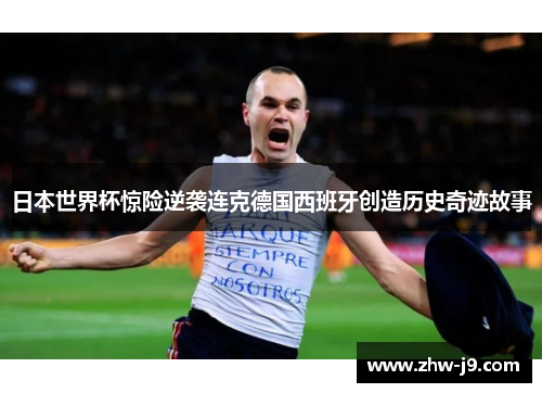日本世界杯惊险逆袭连克德国西班牙创造历史奇迹故事