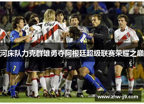 河床队力克群雄勇夺阿根廷超级联赛荣耀之巅
