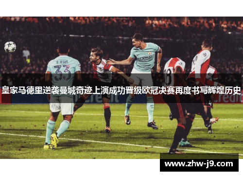 皇家马德里逆袭曼城奇迹上演成功晋级欧冠决赛再度书写辉煌历史