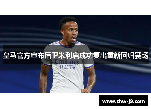 皇马官方宣布后卫米利唐成功复出重新回归赛场