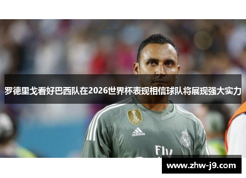 罗德里戈看好巴西队在2026世界杯表现相信球队将展现强大实力 罗德里戈看好巴西队在2026世界杯表现相信球队将展现强大实力