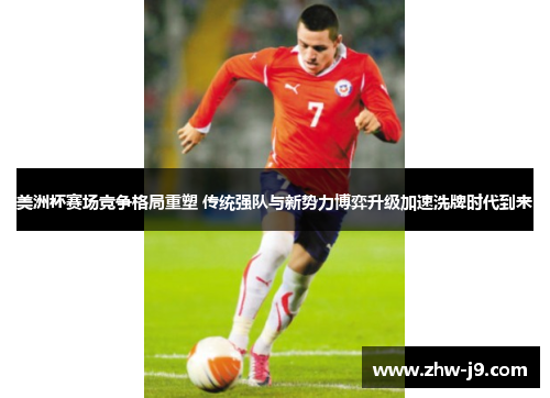 美洲杯赛场竞争格局重塑 传统强队与新势力博弈升级加速洗牌时代到来 美洲杯赛场竞争格局重塑 传统强队与新势力博弈升级加速洗牌时代到来
