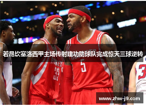 若昂坎塞洛西甲主场传射建功助球队完成惊天三球逆转