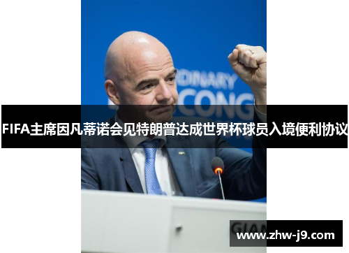 FIFA主席因凡蒂诺会见特朗普达成世界杯球员入境便利协议 FIFA主席因凡蒂诺会见特朗普达成世界杯球员入境便利协议