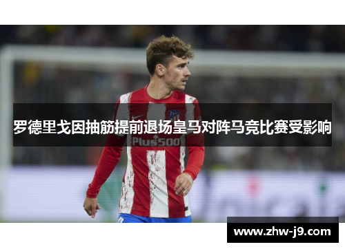 罗德里戈因抽筋提前退场皇马对阵马竞比赛受影响