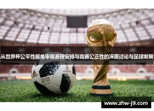 从世界杯公平性视角审视赛程安排与竞赛公正性的深度讨论与足球发展