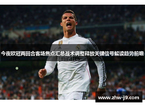 今夜欧冠两回合客场焦点汇总战术调整释放关键信号解读趋势前瞻