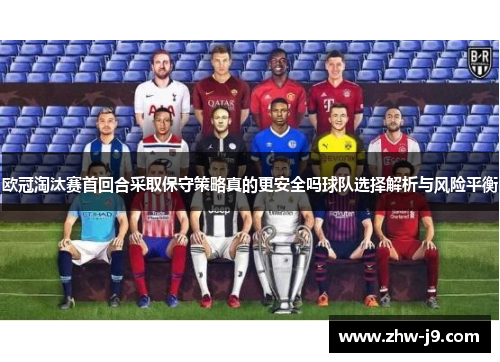 欧冠淘汰赛首回合采取保守策略真的更安全吗球队选择解析与风险平衡 欧冠淘汰赛首回合采取保守策略真的更安全吗球队选择解析与风险平衡