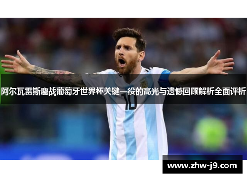 阿尔瓦雷斯鏖战葡萄牙世界杯关键一役的高光与遗憾回顾解析全面评析 阿尔瓦雷斯鏖战葡萄牙世界杯关键一役的高光与遗憾回顾解析全面评析