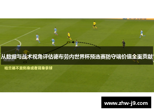 从数据与战术视角评估德布劳内世界杯预选赛防守端价值全面贡献 从数据与战术视角评估德布劳内世界杯预选赛防守端价值全面贡献