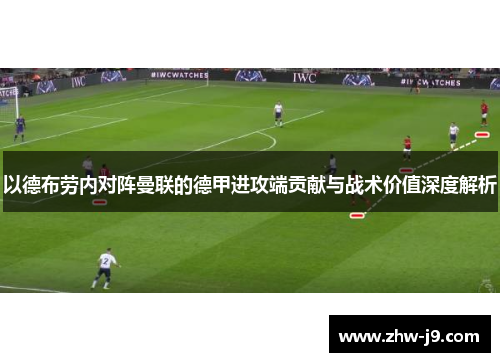 以德布劳内对阵曼联的德甲进攻端贡献与战术价值深度解析 以德布劳内对阵曼联的德甲进攻端贡献与战术价值深度解析