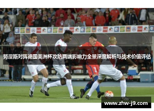 努涅斯对阵德国美洲杯攻防两端影响力全景深度解析与战术价值评估 努涅斯对阵德国美洲杯攻防两端影响力全景深度解析与战术价值评估