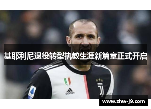 基耶利尼退役转型执教生涯新篇章正式开启