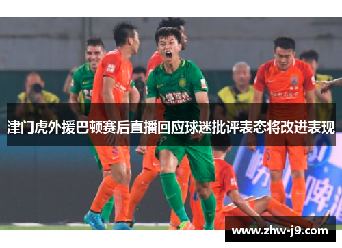 津门虎外援巴顿赛后直播回应球迷批评表态将改进表现 津门虎外援巴顿赛后直播回应球迷批评表态将改进表现