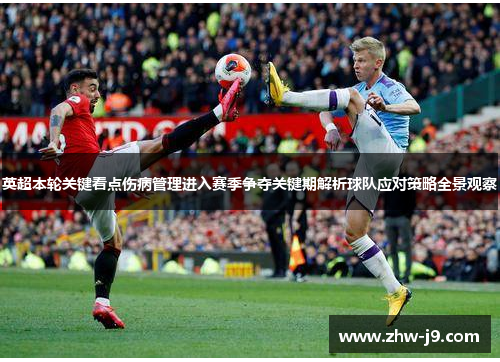 英超本轮关键看点伤病管理进入赛季争夺关键期解析球队应对策略全景观察 英超本轮关键看点伤病管理进入赛季争夺关键期解析球队应对策略全景观察