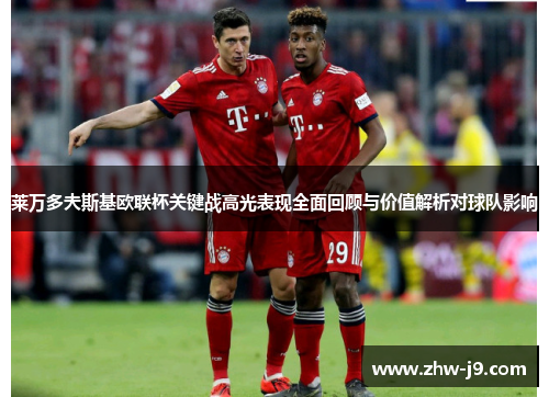 莱万多夫斯基欧联杯关键战高光表现全面回顾与价值解析对球队影响 莱万多夫斯基欧联杯关键战高光表现全面回顾与价值解析对球队影响