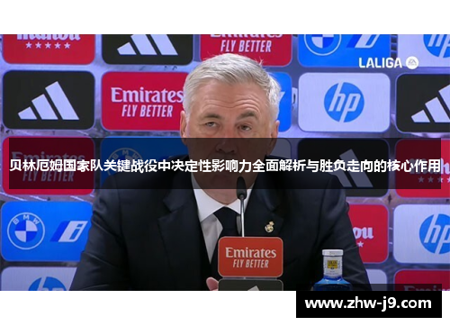 贝林厄姆国家队关键战役中决定性影响力全面解析与胜负走向的核心作用 贝林厄姆国家队关键战役中决定性影响力全面解析与胜负走向的核心作用