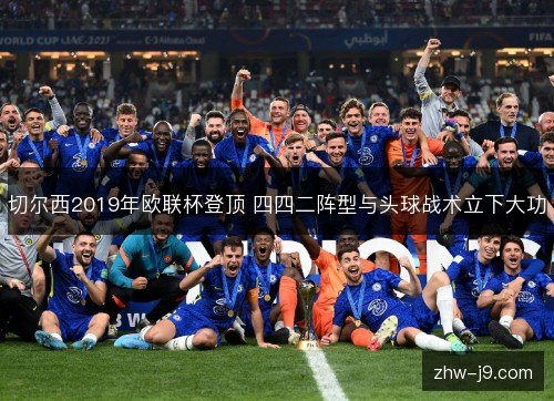 切尔西2019年欧联杯登顶 四四二阵型与头球战术立下大功 切尔西2019年欧联杯登顶 四四二阵型与头球战术立下大功